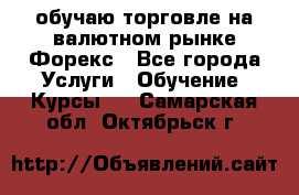 обучаю торговле на валютном рынке Форекс - Все города Услуги » Обучение. Курсы   . Самарская обл.,Октябрьск г.